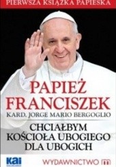 Okładka książki Chciałbym Kościoła ubogiego dla ubogich Franciszek (papież)
