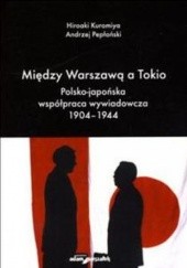 Okładka książki Między Warszawą A Tokio. Polsko-Japońska Współpraca Wywiadowcza 1904-1944 Kuromiya Hiroaki, Andrzej Pepłoński
