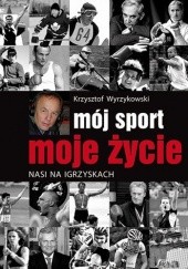 Okładka książki Mój sport, moje życie. Nasi na igrzyskach Krzysztof Wyrzykowski