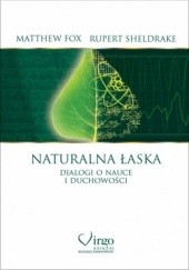 Okładka książki Naturalna łaska. Dialogi o nauce i duchowości Matthew Fox, Rupert Sheldrake