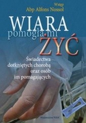 Okładka książki Wiara pomogła mi żyć-świadectwa dotkniętych chorobą oraz osób im pomagających Alfons Nossol, Józef Tarnawa, praca zbiorowa