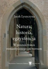 Okładka książki Natura, historia, egzystencja. W poszukiwaniu romantycznego uniwersum Jacek Lyszczyna
