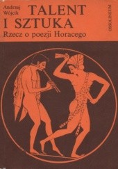 Okładka książki Talent i sztuka. Rzecz o poezji Horacego Andrzej Wójcik