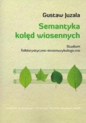Okładka książki Semantyka kolęd wiosennych. Studium folklorystyczno-etnomuzykologiczne Gustaw Juzala