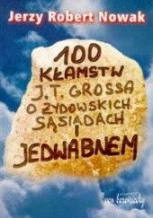 Okładka książki 100 kłamstw J. T. Grossa o żydowskich sąsiadach i Jedwabnem Jerzy Robert Nowak