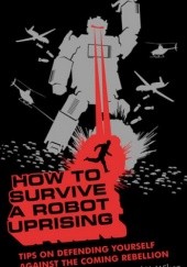 Okładka książki How to Survive a Robot Uprising: Tips on Defending Yourself Against the Coming Rebellion Daniel H. Wilson
