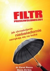 Okładka książki Filtr przeciwsłoneczny Jak chrześcijanie nieświadomie zamykają się na łaskę Carol Razza