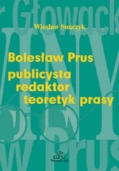 Okładka książki Bolesław Prus: publicysta - redaktor - teoretyk prasy Wiesław Sonczyk