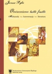 Okładka książki Oświeceniowe tutti frutti. Maskarady – konwersacja – literatura Janusz Ryba