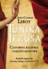 Okładka książki Tunika Jezusa. Cudowna relikwia chrześcijaństwa Jean-Charles Leroy