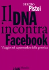 Okładka książki Il DNA incontra facebook. Viaggio nel supermarket della genetica Sergio Pistoi