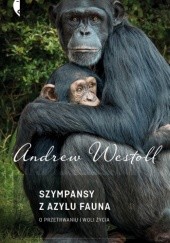 Okładka książki Szympansy z azylu Fauna. O przetrwaniu i woli życia Andrew Westoll