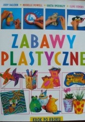 Okładka książki Zabawy plastyczne. Krok po kroku Balchin Judy, Michael Powell, Greta Speechley, Clive Stevens