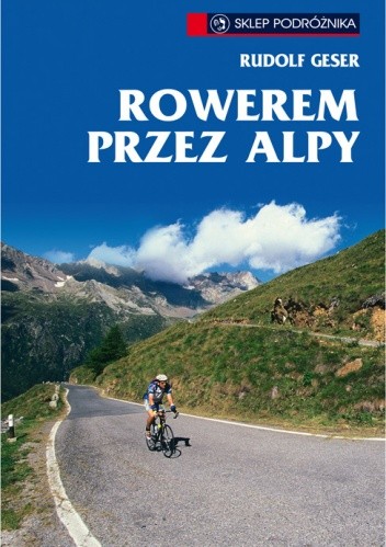 Okładka książki Rowerem przez Alpy - 50 najbardziej atrakcyjnych tras w Niemczech, Austrii, Słowenii i Włoszech Rudolf Geser