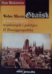 Okładka książki Wolne Miasto Gdańsk w koncepcjach wojskowych II Rzeczypospolitej Piotr Mickiewicz
