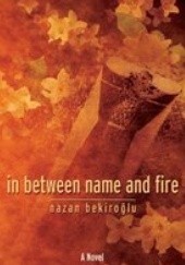 Okładka książki In Between Name and Fire Nazan Bekiroğlu