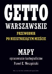Okładka książki MAPY. GETTO WARSZAWSKIE. Przewodnik po nieistniejącym mieście Jacek Leociak, Paweł E. Weszpiński
