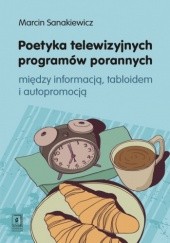 Okładka książki Poetyka telewizyjnych programów porannych. Między informacją, tabloidem i autopromocją Marcin Sanakiewicz