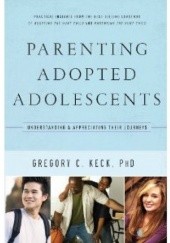 Okładka książki Parenting Adopted Adolescents. Understanding and Appreciating Their Journeys Gregory C. Keck