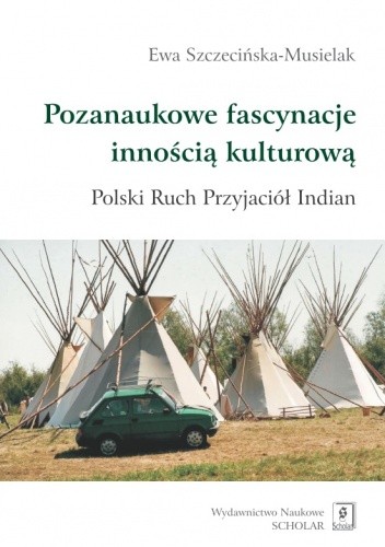 Okładka książki Pozanaukowe fascynacje innością kulturową. Polski Ruch Przyjaciół Indian Ewa Szczecińska-Musielak