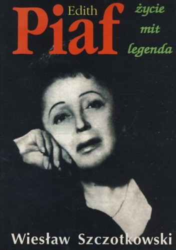 Edith Piaf. Życie, mit i legenda