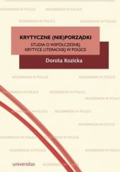 Okładka książki Krytyczne (nie)porządki. Studia o współczesnej krytyce literackiej w Polsce Dorota Kozicka