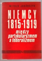 Okładka książki Niemcy 1815-1919: Między partykularyzmem a federalizmem Witold Jakóbczyk