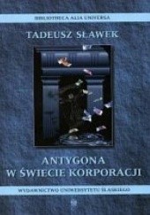 Okładka książki Antygona w świecie korporacji. Rozważania o uniwersytecie i czasach obecnych Tadeusz Sławek