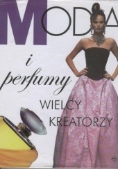 Okładka książki Moda i perfumy. Wielcy kreatorzy praca zbiorowa