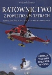Okładka książki Ratownictwo z powietrza w Tatrach. Podręcznik śmigłowcowych technik ratowniczych Wojciech Mateja