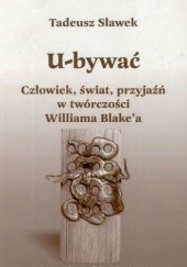 Okładka książki U-bywać. Człowiek, świat, przyjaźń w twórczości Williama Blake'a Tadeusz Sławek