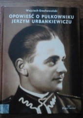 Okładka książki Opowieść o pułkowniku Jerzym Urbankiewiczu