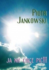 Okładka książki Ja nie chcę pić !!! Piotr Jankowski