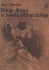 Okładka książki Długa droga z boiska piłkarskiego Gleb Goryszyn