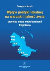 Okładka książki Wpływ polityki lokalnej na warunki i jakość życia. Przykład strefy suburbanizacji Trójmiasta Grzegorz Masik