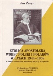 Okładka książki Stolica Apostolska wobec Polski i Polaków w latach 1944-1958 w świetle materiałów Ambasady RP przy Watykanie Jan Żaryn