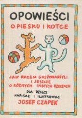Okładka książki Opowieści o piesku i kotce - jak razem gospodarzyli i jeszcze o różnych innych rzeczach Josef Czapek