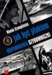 Okładka książki Jak być ptakiem. Wspomnienia szybowniczki Wanda Szemplińska-Stupnicka