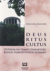 Okładka książki Deus, ritus, cultus. Studium na temat charakteru religii starożytnych Rzymian Idaliana Kaczor
