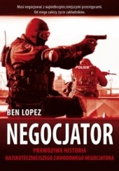Okładka książki Negocjator. Prawdziwa historia najskuteczniejszego na świecie zawodowego negocjatora Ben Lopez