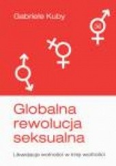 Okładka książki Globalna rewolucja seksualna. Likwidacja wolności w imię wolności Gabriele Kuby