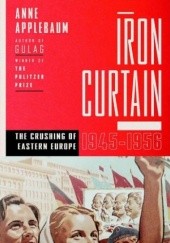Okładka książki Iron Curtain: The Crushing of Eastern Europe, 1944-1956 Anne Applebaum