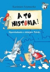 Okładka książki A TO HISTORIA! Opowiadania z dziejów Polski Kazimierz Szymeczko