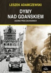 Okładka książki Dymy nad Gdańskiem. Agonia Prus Zachodnich Leszek Adamczewski
