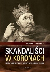 Okładka książki Skandaliści w koronach. Łajdacy, rozpustnicy i głupcy na polskim tronie Andrzej Zieliński