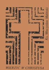 Okładka książki Wierzyć w Chrystusa (To nie takie proste, mój drogi) Mieczysław Maliński