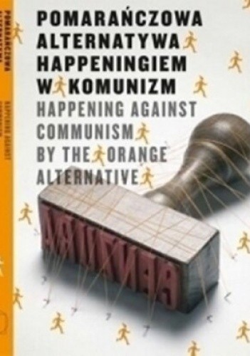 Okładka książki Pomarańczowa Alternatywa – happeningiem w komunizm praca zbiorowa