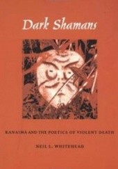 Okładka książki Dark Shamans: Kanaima and the Poetics of Violent Death Neil L. Whitehead
