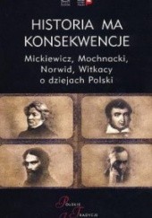 Okładka książki Historia ma konsekwencje. Mickiewicz, Mochnacki, Norwid, Witkacy o dziejach Polski Arkady Rzegocki