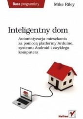 Okładka książki Inteligentny dom. Automatyzacja mieszkania za pomocą platformy Arduino, systemu Android i zwykłego komputera Mike Riley